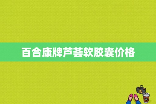 百合康牌芦荟软胶囊价格