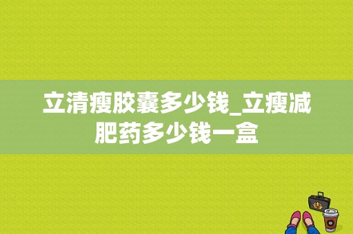 立清瘦胶囊多少钱_立瘦减肥药多少钱一盒