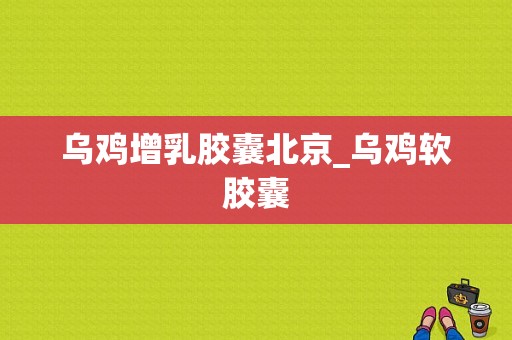 乌鸡增乳胶囊北京_乌鸡软胶囊