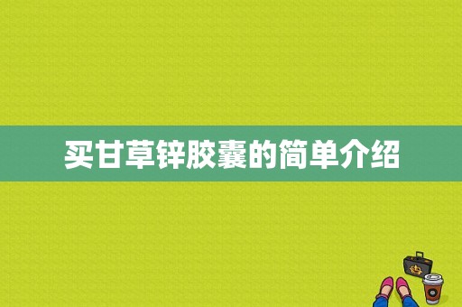 买甘草锌胶囊的简单介绍