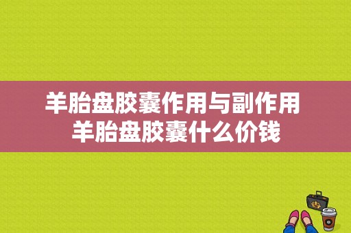 羊胎盘胶囊作用与副作用 羊胎盘胶囊什么价钱