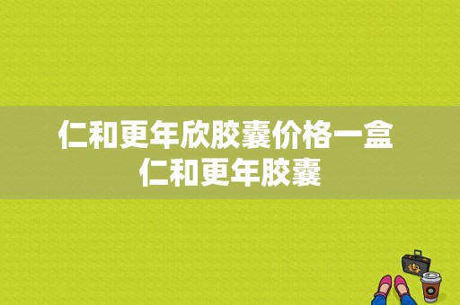 仁和更年欣胶囊价格一盒 仁和更年胶囊