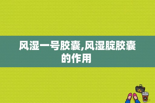 风湿一号胶囊,风湿腚胶囊的作用 