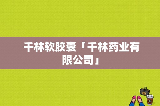  千林软胶囊「千林药业有限公司」