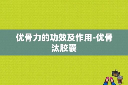 优骨力的功效及作用-优骨汰胶囊