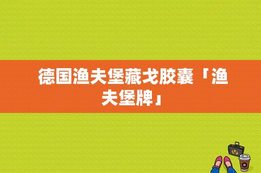  德国渔夫堡藏戈胶囊「渔夫堡牌」