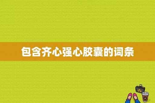 包含齐心强心胶囊的词条