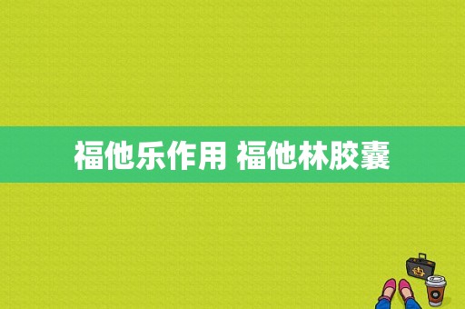 福他乐作用 福他林胶囊