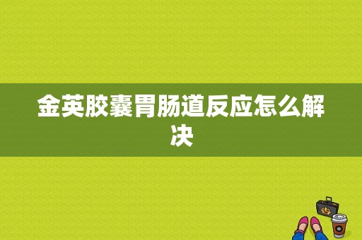 金英胶囊胃肠道反应怎么解决